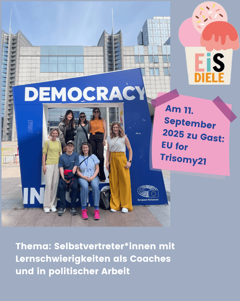 Ankündigung zur EiS-Diele am 11. September 2025 mit einem Gruppenfoto vor dem Schriftzug „DEMOCRACY“ am Europäischen Parlament. Daneben ein Eisbecher-Logo mit der Aufschrift „EiS Diele“. Auf einem rosa Zettel steht: „Zu Gast: EUforTrisomie21“. Unten der Hinweis: „Thema: Selbstvertreter*innen mit Lernbehinderung als Coaches und in politischer Arbeit“. Gruppenfoto von Selbstvertreter*innen und ihren Begleitpersonen vor einer blauen „DEMOCRACY“-Installation am Europäischen Parlament in Brüssel. Die sieben Personen stehen und sitzen an einer großen blauen Installation mit der weißen Aufschrift „DEMOCRACY“. Vier Personen stehen oben im Rahmen, drei sind unten davor platziert. Die Gruppe wirkt fröhlich und entspannt, einige lächeln direkt in die Kamera. Im Hintergrund ist die moderne Glasfassade des Parlamentsgebäudes zu sehen.